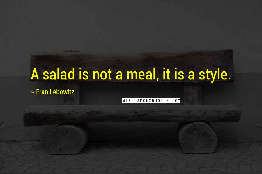 Fran Lebowitz Quotes: A salad is not a meal, it is a style.