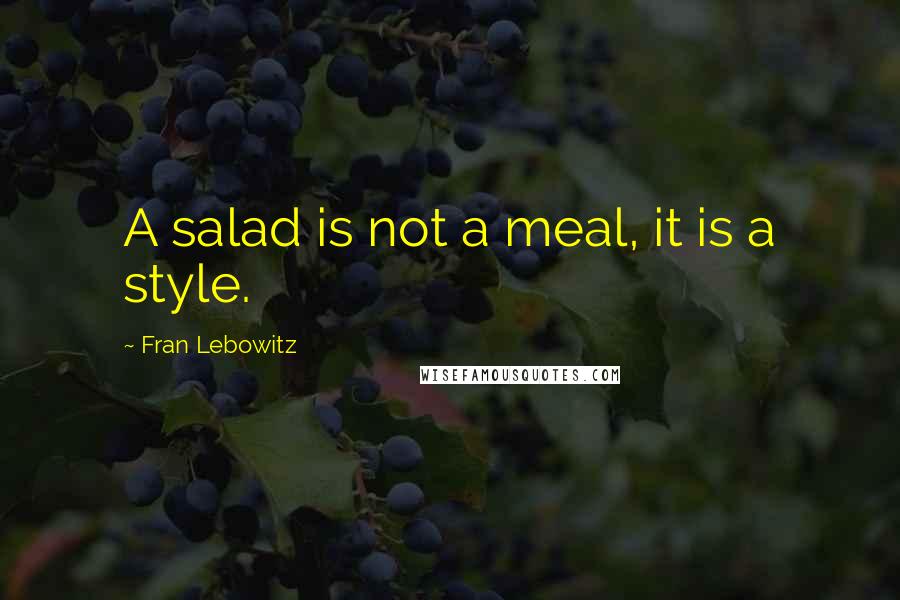 Fran Lebowitz Quotes: A salad is not a meal, it is a style.