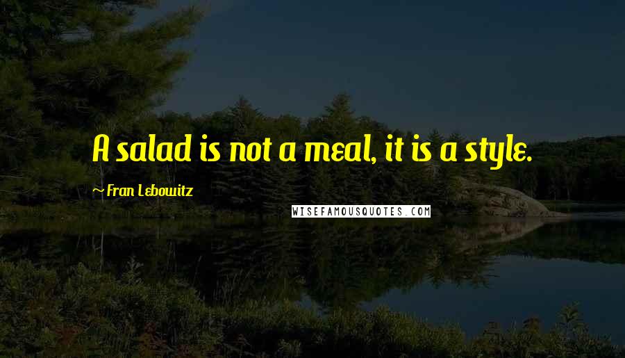 Fran Lebowitz Quotes: A salad is not a meal, it is a style.