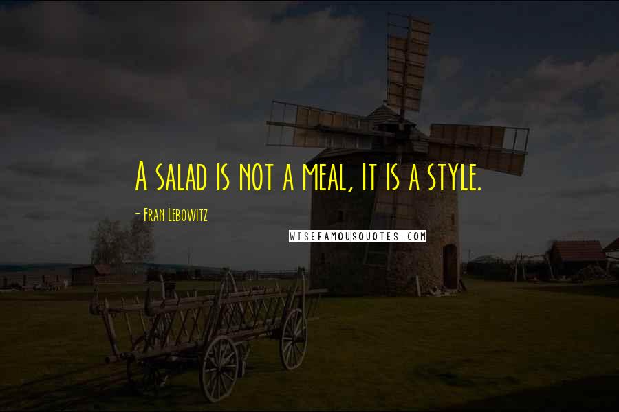 Fran Lebowitz Quotes: A salad is not a meal, it is a style.