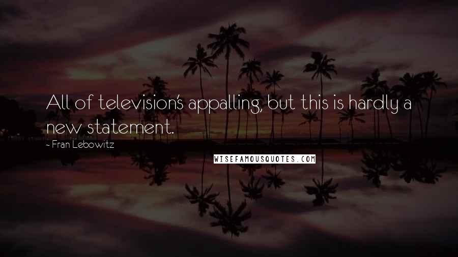 Fran Lebowitz Quotes: All of television's appalling, but this is hardly a new statement.