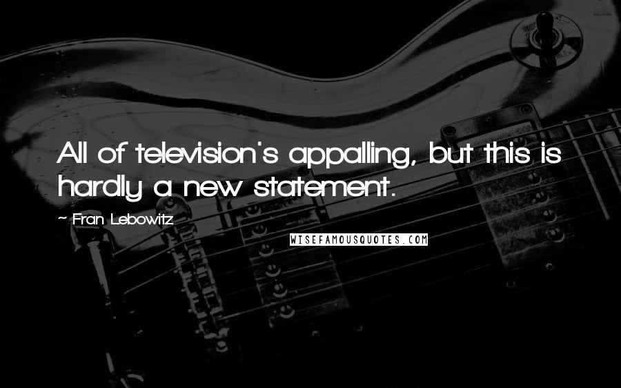 Fran Lebowitz Quotes: All of television's appalling, but this is hardly a new statement.