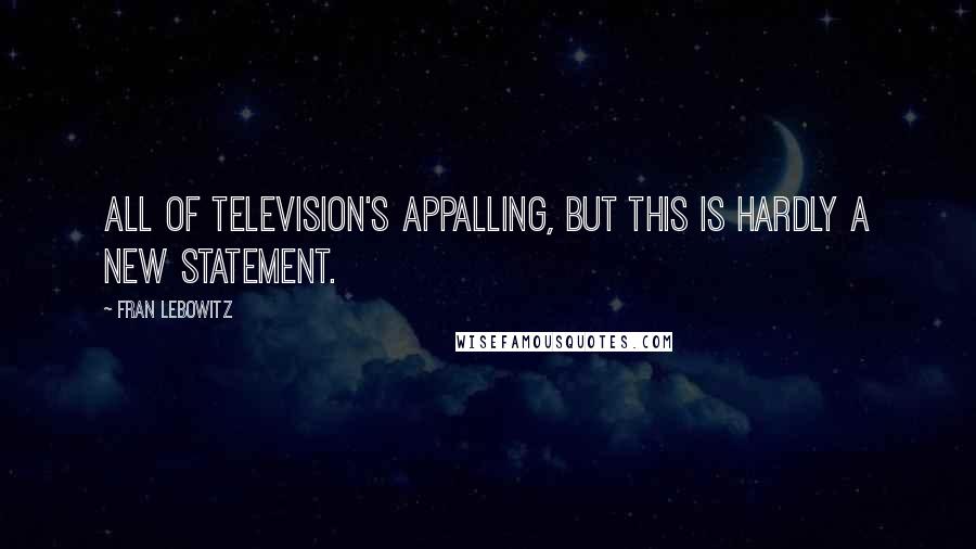 Fran Lebowitz Quotes: All of television's appalling, but this is hardly a new statement.