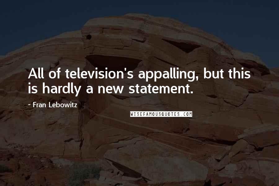 Fran Lebowitz Quotes: All of television's appalling, but this is hardly a new statement.