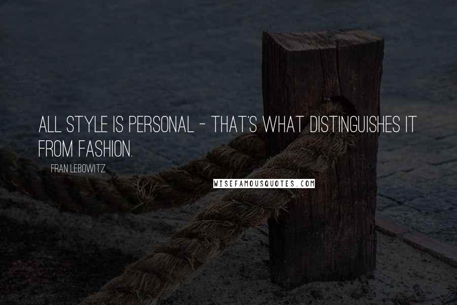 Fran Lebowitz Quotes: All style is personal - that's what distinguishes it from fashion.