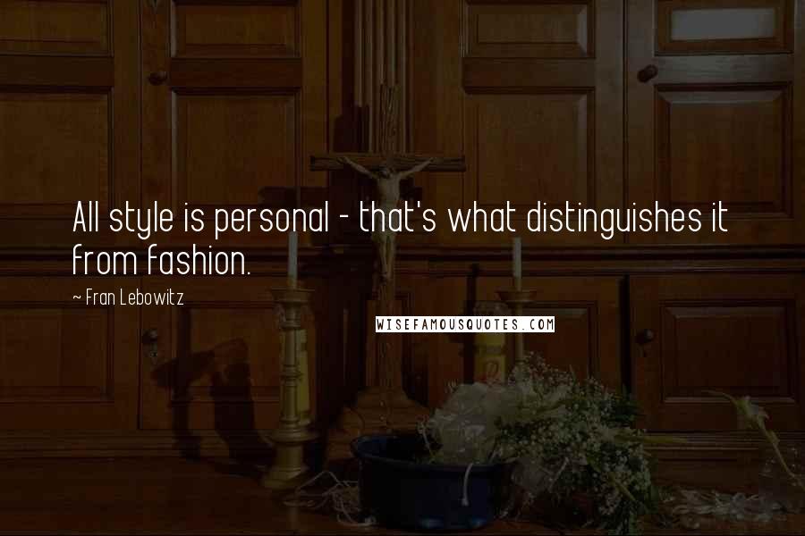 Fran Lebowitz Quotes: All style is personal - that's what distinguishes it from fashion.