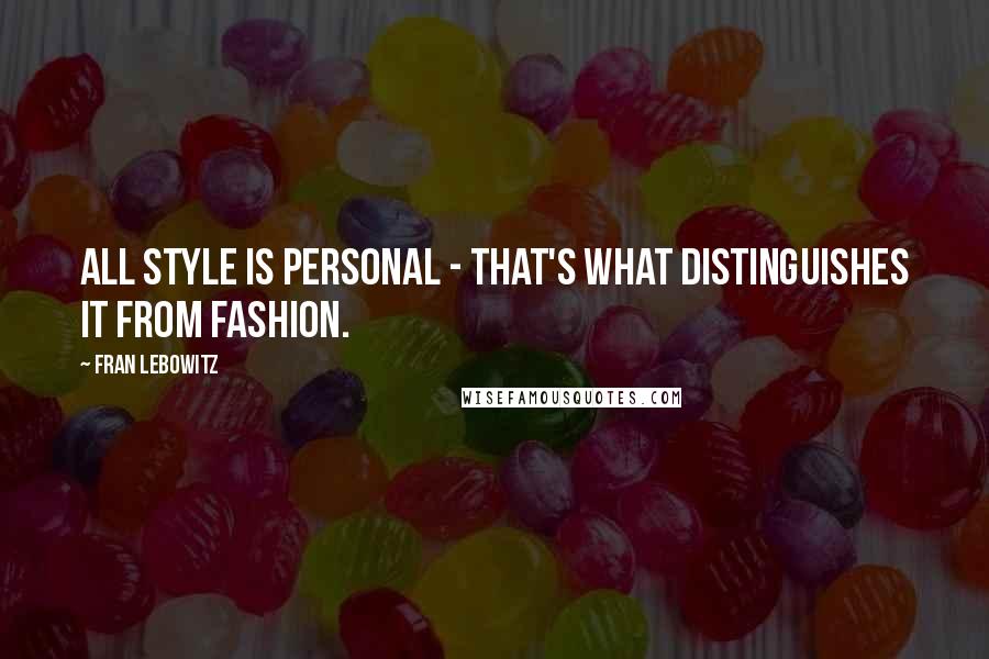 Fran Lebowitz Quotes: All style is personal - that's what distinguishes it from fashion.