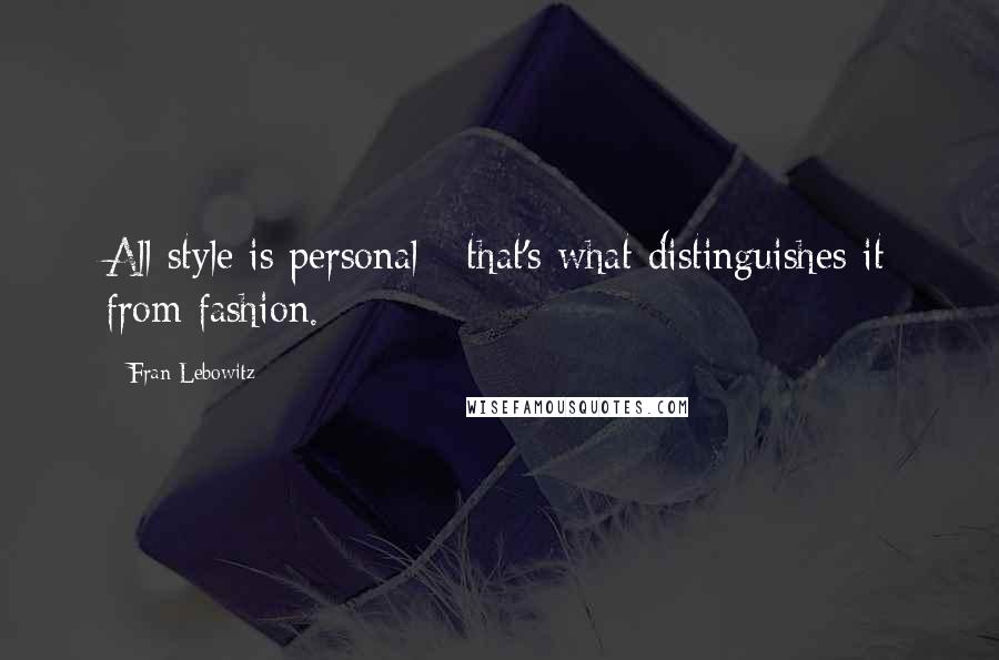 Fran Lebowitz Quotes: All style is personal - that's what distinguishes it from fashion.