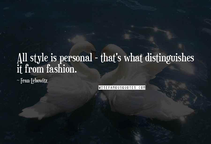 Fran Lebowitz Quotes: All style is personal - that's what distinguishes it from fashion.