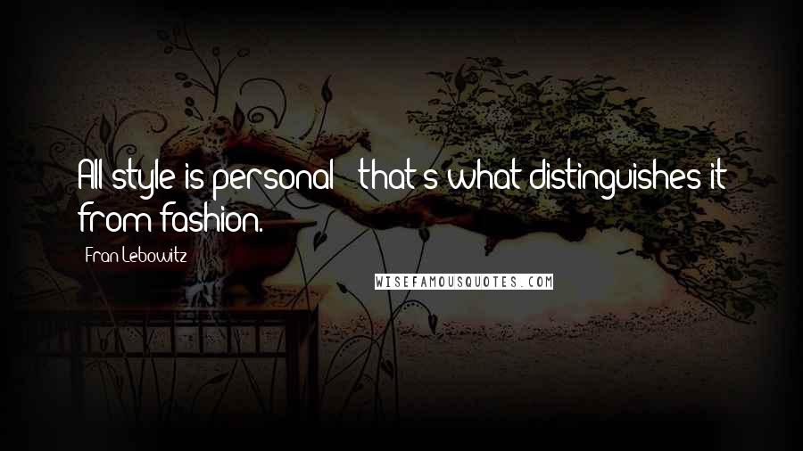 Fran Lebowitz Quotes: All style is personal - that's what distinguishes it from fashion.