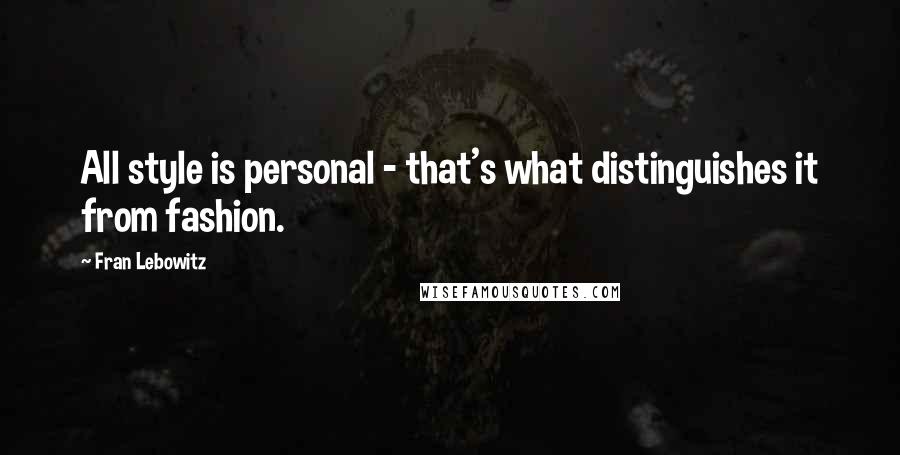 Fran Lebowitz Quotes: All style is personal - that's what distinguishes it from fashion.