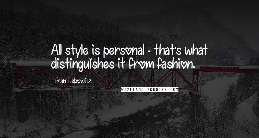 Fran Lebowitz Quotes: All style is personal - that's what distinguishes it from fashion.