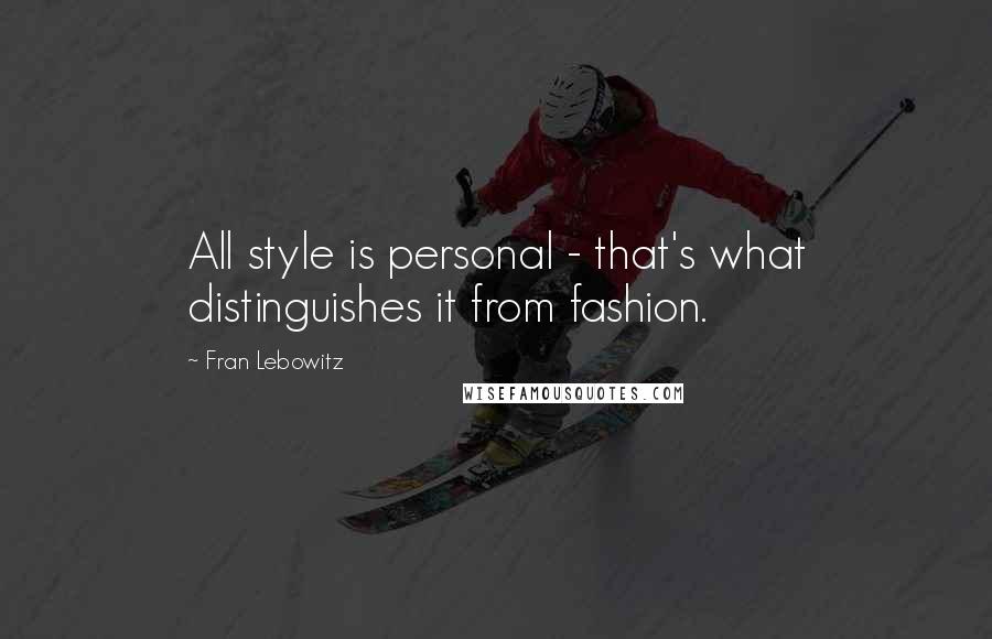 Fran Lebowitz Quotes: All style is personal - that's what distinguishes it from fashion.