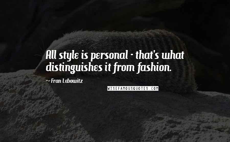 Fran Lebowitz Quotes: All style is personal - that's what distinguishes it from fashion.