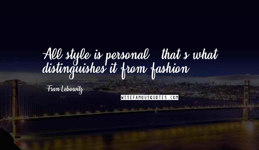 Fran Lebowitz Quotes: All style is personal - that's what distinguishes it from fashion.