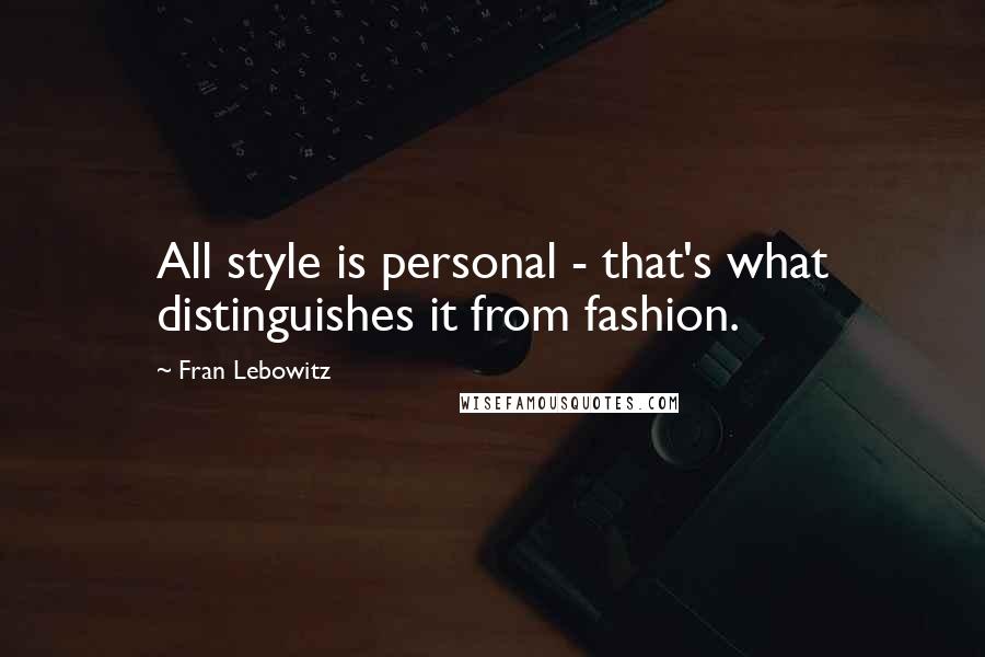 Fran Lebowitz Quotes: All style is personal - that's what distinguishes it from fashion.