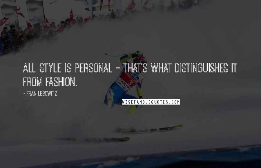 Fran Lebowitz Quotes: All style is personal - that's what distinguishes it from fashion.