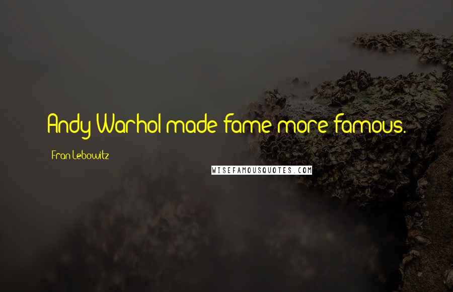 Fran Lebowitz Quotes: Andy Warhol made fame more famous.