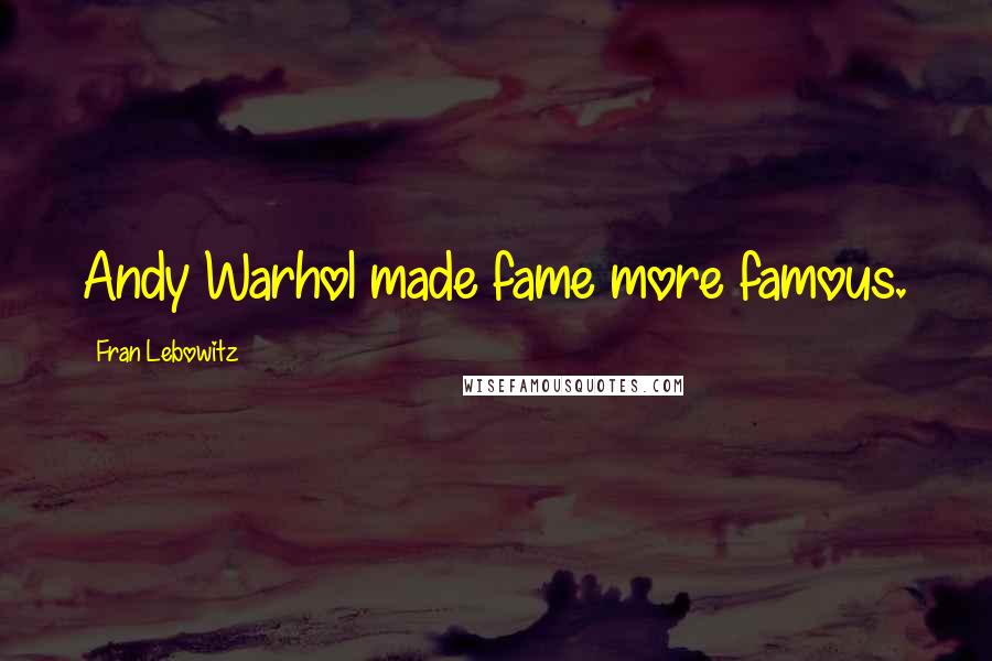 Fran Lebowitz Quotes: Andy Warhol made fame more famous.