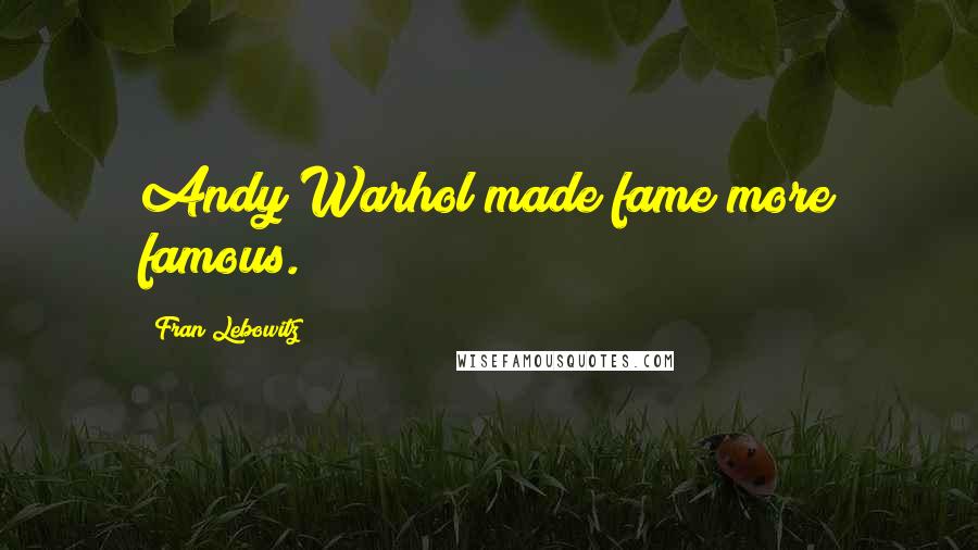 Fran Lebowitz Quotes: Andy Warhol made fame more famous.