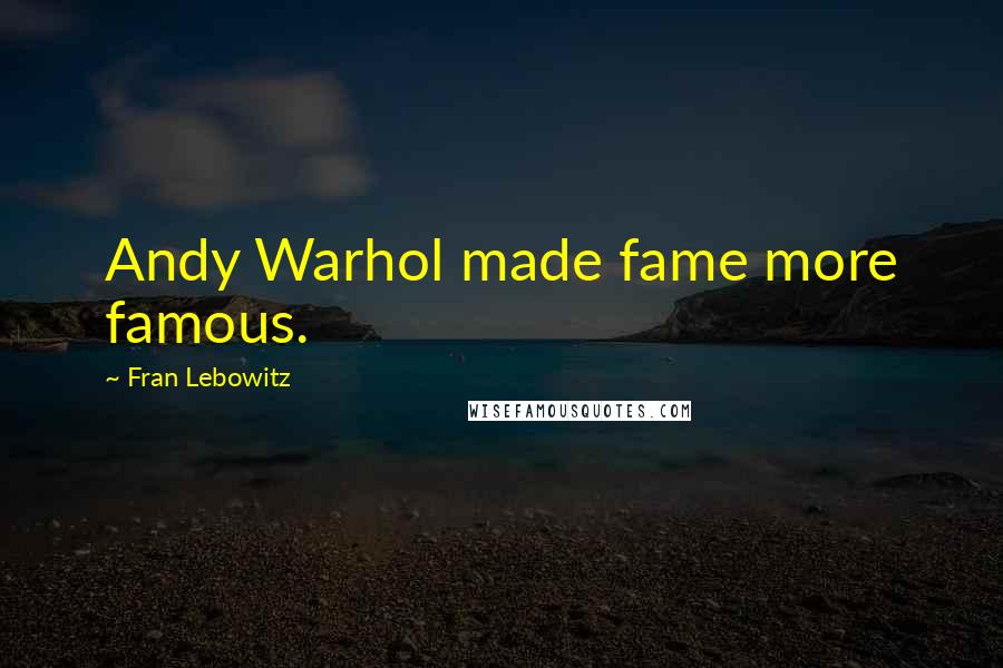 Fran Lebowitz Quotes: Andy Warhol made fame more famous.