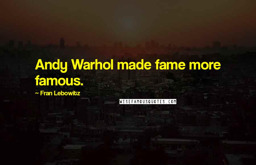 Fran Lebowitz Quotes: Andy Warhol made fame more famous.