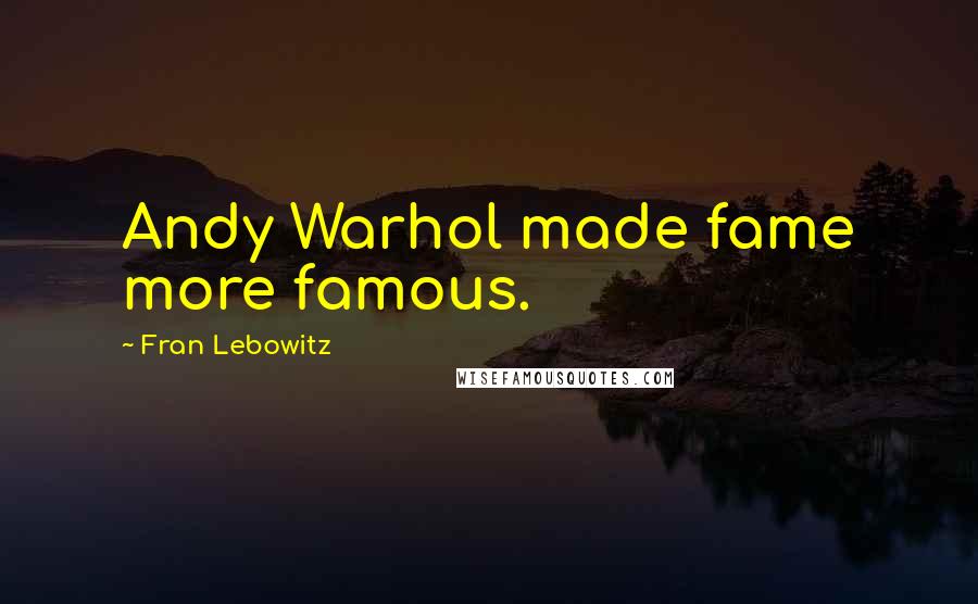 Fran Lebowitz Quotes: Andy Warhol made fame more famous.