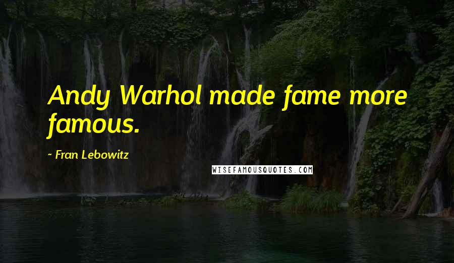 Fran Lebowitz Quotes: Andy Warhol made fame more famous.