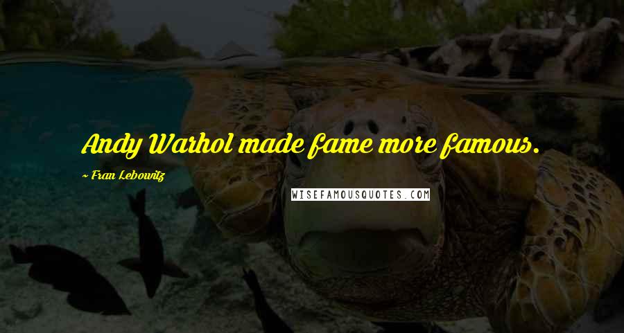 Fran Lebowitz Quotes: Andy Warhol made fame more famous.