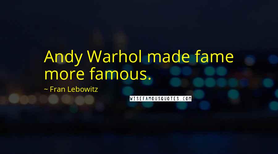 Fran Lebowitz Quotes: Andy Warhol made fame more famous.