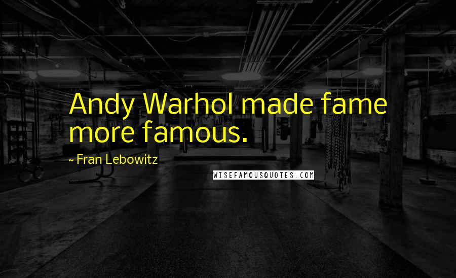 Fran Lebowitz Quotes: Andy Warhol made fame more famous.