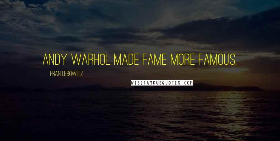 Fran Lebowitz Quotes: Andy Warhol made fame more famous.