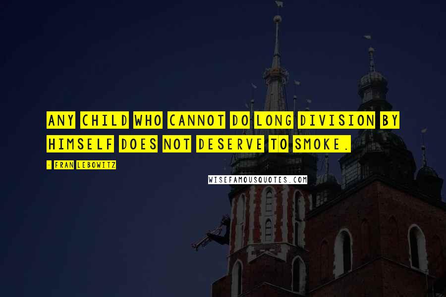 Fran Lebowitz Quotes: Any child who cannot do long division by himself does not deserve to smoke.