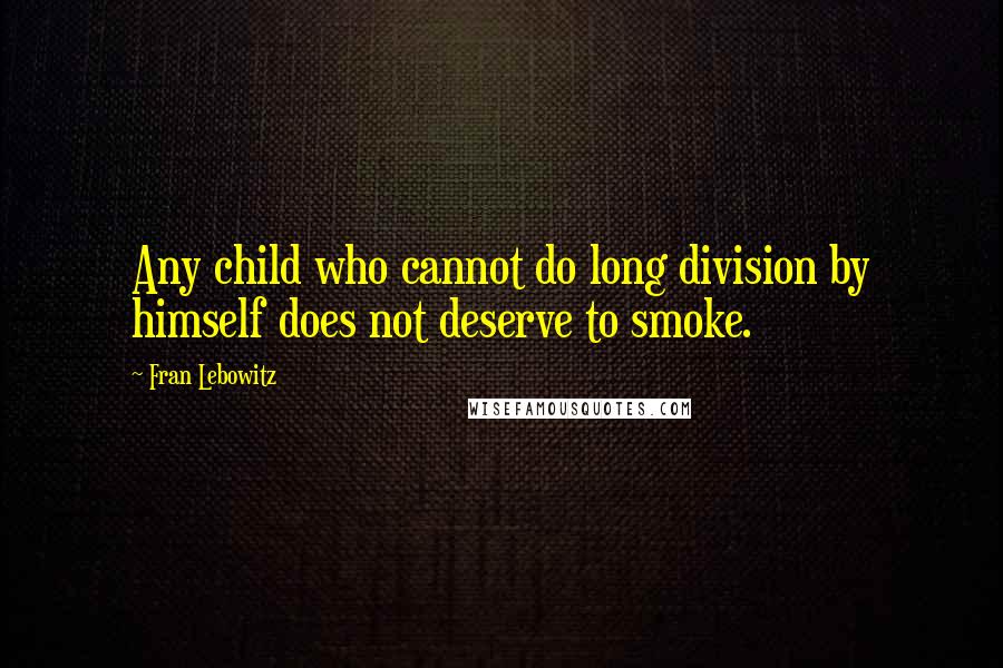 Fran Lebowitz Quotes: Any child who cannot do long division by himself does not deserve to smoke.