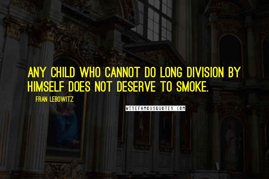 Fran Lebowitz Quotes: Any child who cannot do long division by himself does not deserve to smoke.