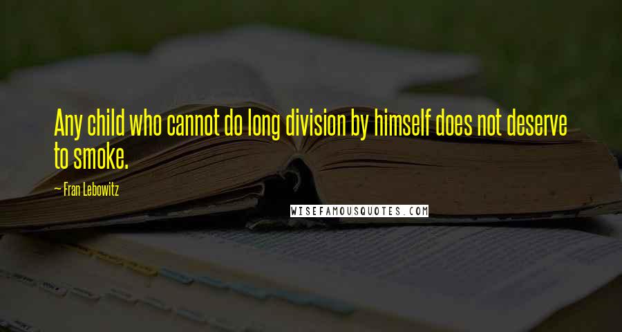 Fran Lebowitz Quotes: Any child who cannot do long division by himself does not deserve to smoke.