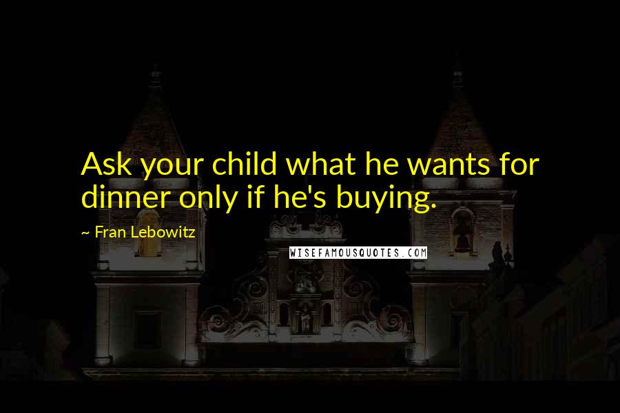 Fran Lebowitz Quotes: Ask your child what he wants for dinner only if he's buying.