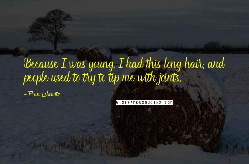 Fran Lebowitz Quotes: Because I was young, I had this long hair, and people used to try to tip me with joints.