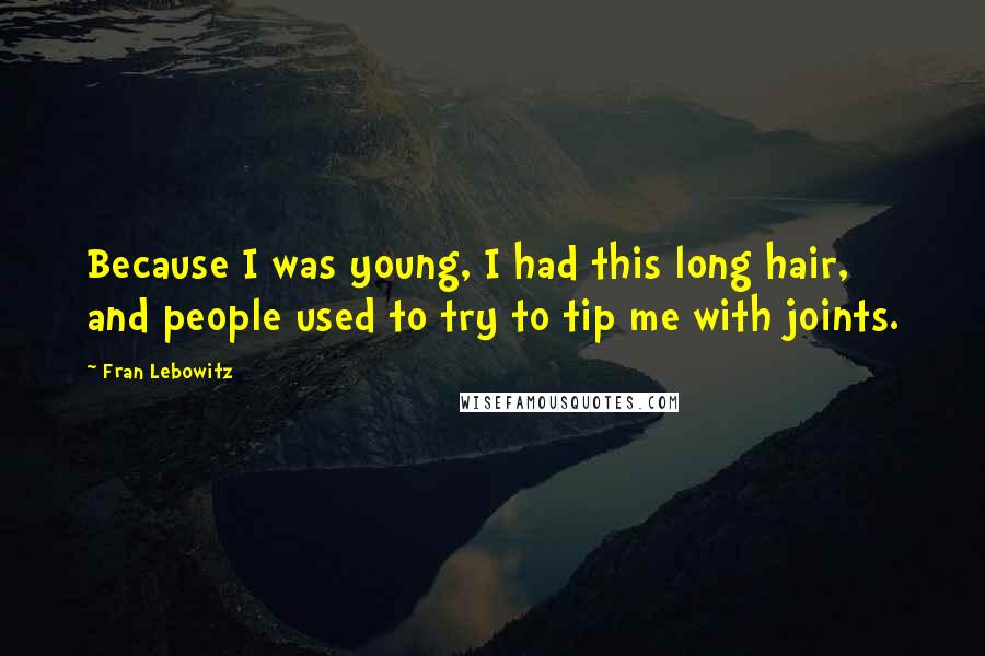 Fran Lebowitz Quotes: Because I was young, I had this long hair, and people used to try to tip me with joints.