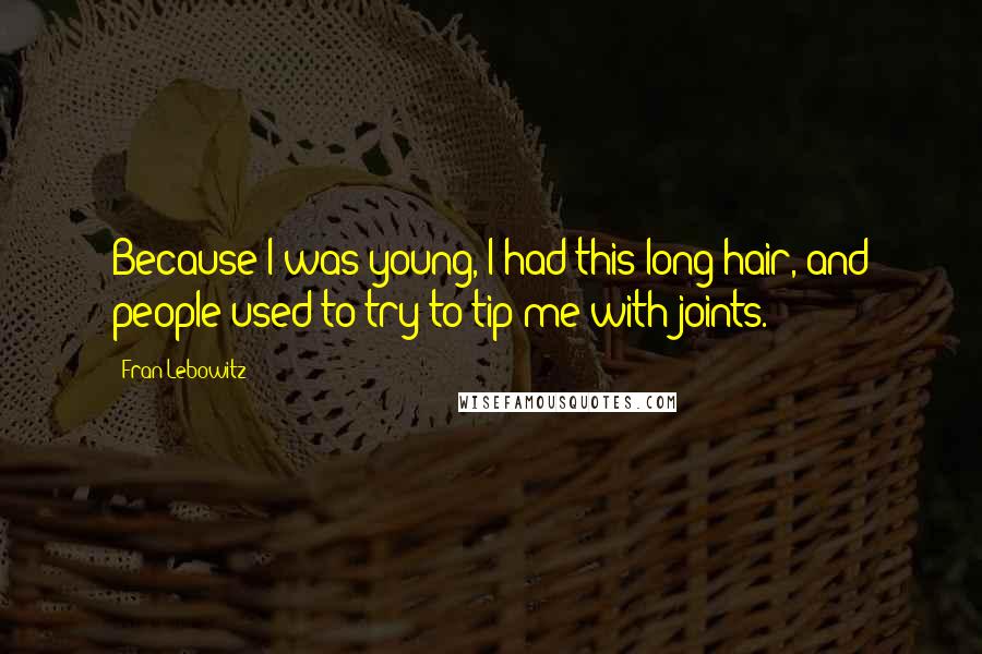 Fran Lebowitz Quotes: Because I was young, I had this long hair, and people used to try to tip me with joints.