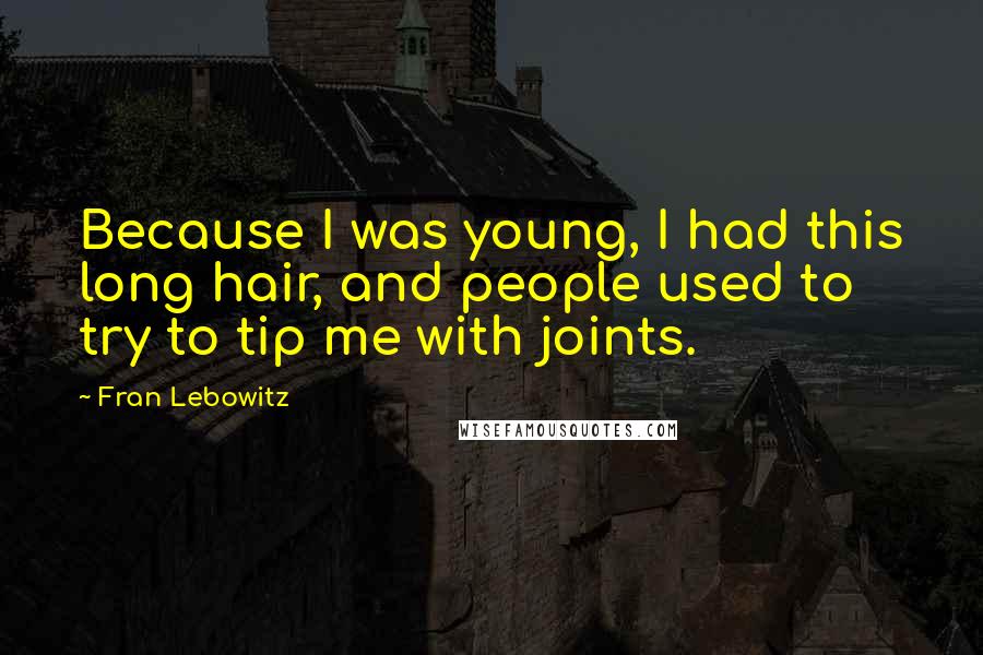 Fran Lebowitz Quotes: Because I was young, I had this long hair, and people used to try to tip me with joints.