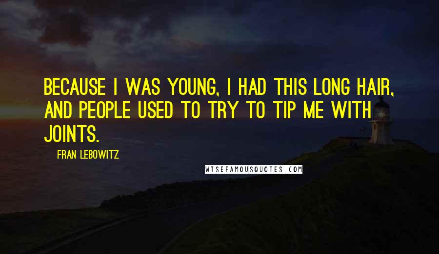 Fran Lebowitz Quotes: Because I was young, I had this long hair, and people used to try to tip me with joints.