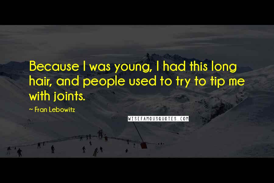Fran Lebowitz Quotes: Because I was young, I had this long hair, and people used to try to tip me with joints.