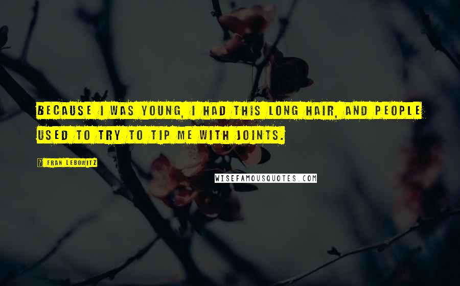 Fran Lebowitz Quotes: Because I was young, I had this long hair, and people used to try to tip me with joints.
