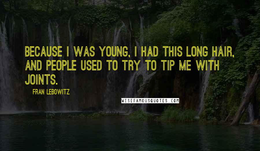 Fran Lebowitz Quotes: Because I was young, I had this long hair, and people used to try to tip me with joints.