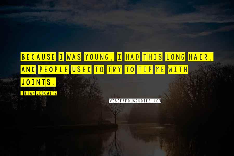 Fran Lebowitz Quotes: Because I was young, I had this long hair, and people used to try to tip me with joints.