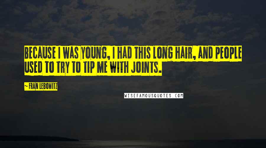 Fran Lebowitz Quotes: Because I was young, I had this long hair, and people used to try to tip me with joints.