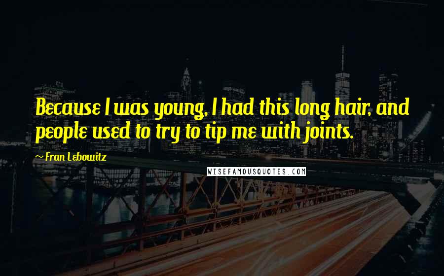 Fran Lebowitz Quotes: Because I was young, I had this long hair, and people used to try to tip me with joints.