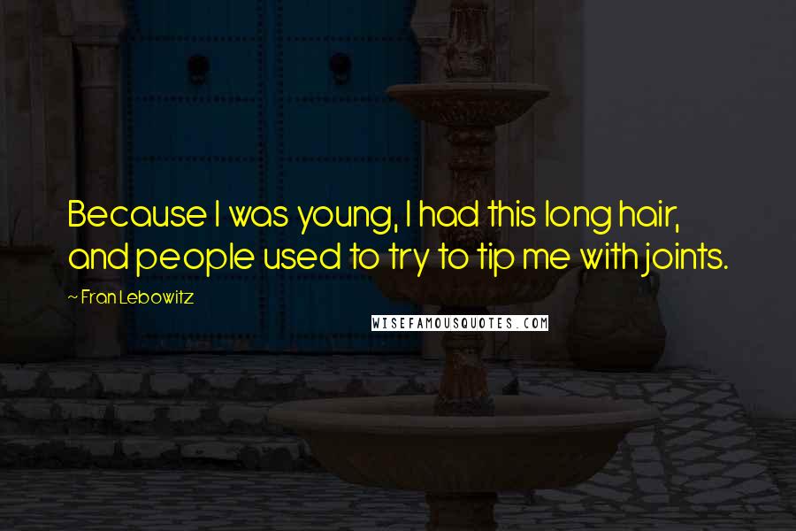 Fran Lebowitz Quotes: Because I was young, I had this long hair, and people used to try to tip me with joints.