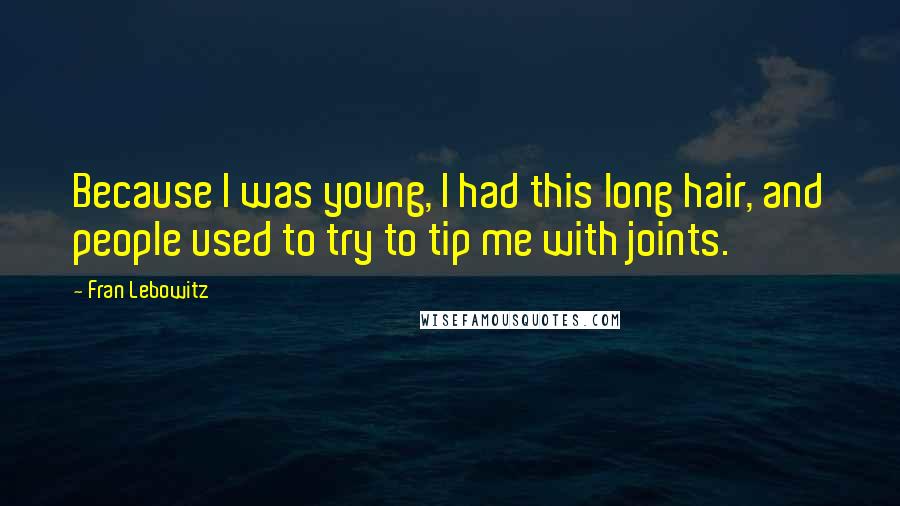 Fran Lebowitz Quotes: Because I was young, I had this long hair, and people used to try to tip me with joints.